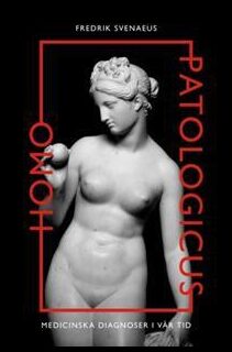 Svenaeus, Fredrik | Homo Patologicus : Medicinska diagnoser i vår tid