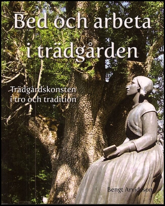 Arvidsson, Bengt | Bed och arbeta i trädgården : Trädgårdskonsten i tro och tradition