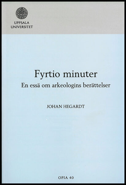 Hegardt, Johan | Fyrtio minuter : En essä om arkeologins berättelser
