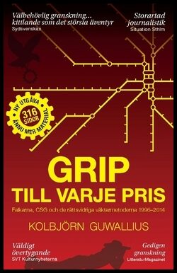 Guwallius, Kolbjörn | Grip till varje pris : Falkarna, CSG och de rättsvidriga väktarmetoderna 1996–2014