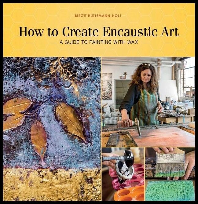 Birgit Hüttemann-Holz | How To Create Encaustic Art : A Guide to Painting with Wax