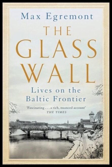 Egremont, Max | The Glass Wall : Lives on the Baltic Frontier
