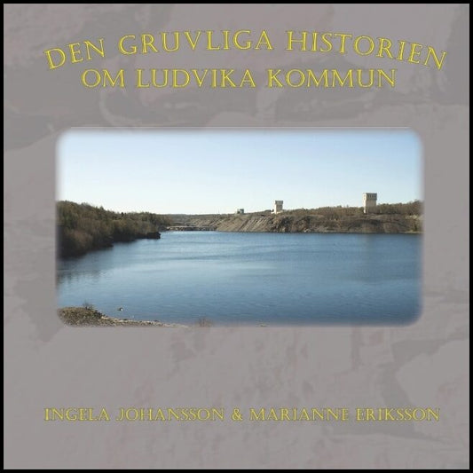 Johansson, Ingela| Eriksson, Marianne | Den gruvliga historien om Ludvika kommun :