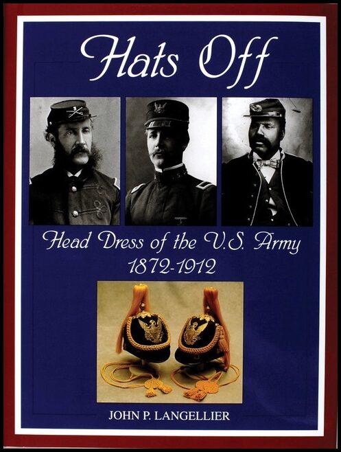 John P. Langellier | Hats Off : Head Dress of the U.S. Army 1872-1912