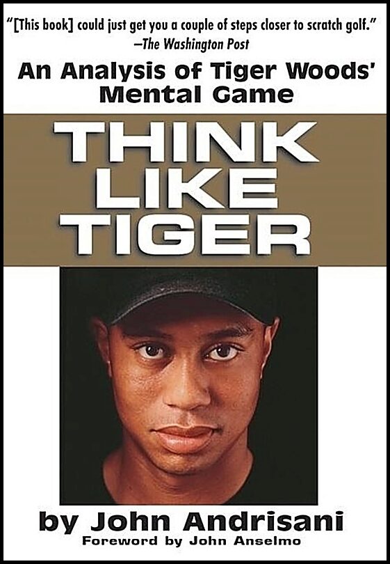 John Andrisani | Think Like Tiger : An Analysis of Tiger Wood's Mental Game