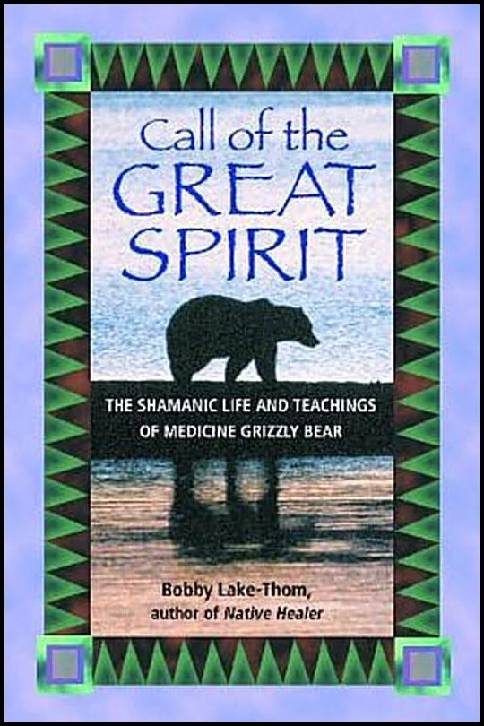 Lake-Thom, Bobby | Call Of The Great Spirit : The Shamanic Life & Teachings Of Medicine Grizzly Bear