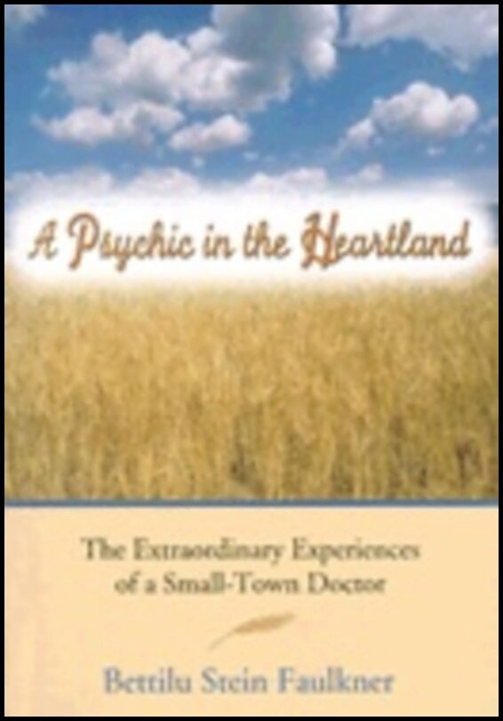 Bettilu Stein Faulkner | Psychic In The Heartland : The Extraordinary Experiences of a Small-Town Doctor