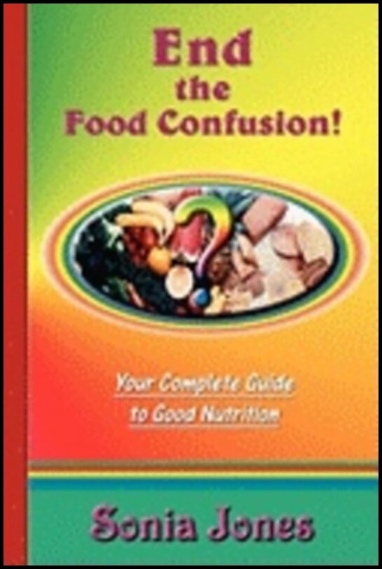 Sonia Jones | End The Food Confusion : Your Complete Guide to Good Nutrition