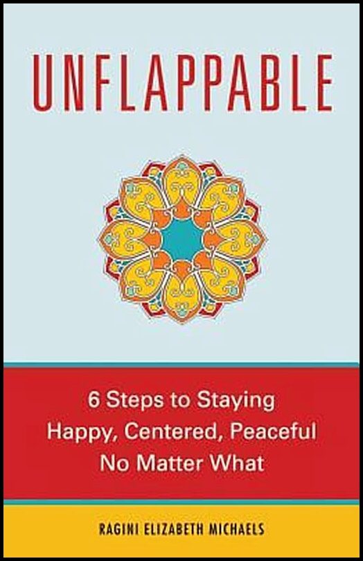 Michaels, Ragini Elizabeth | Unflappable : 6 Steps to Staying Happy, Centered, and Peaceful No Matter What