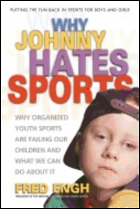 Fred Engh | Why Johnny Hates Sports : Why Organised Youth Sports are Failing Our Children and What We Can Do About It