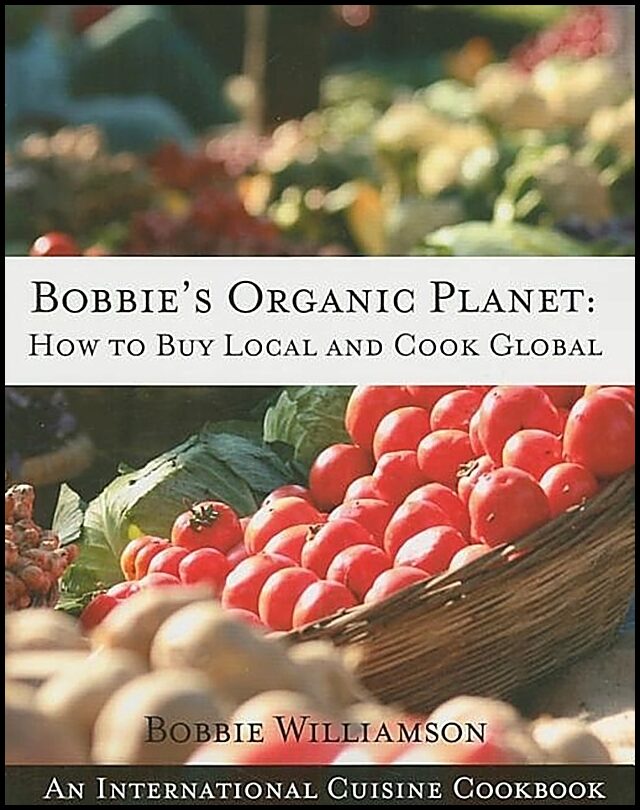 Williamson, Bobbie | Bobbie's Organic Planet : How To Buy Local & Cook Global--An International Cuisine Cookbook (O)