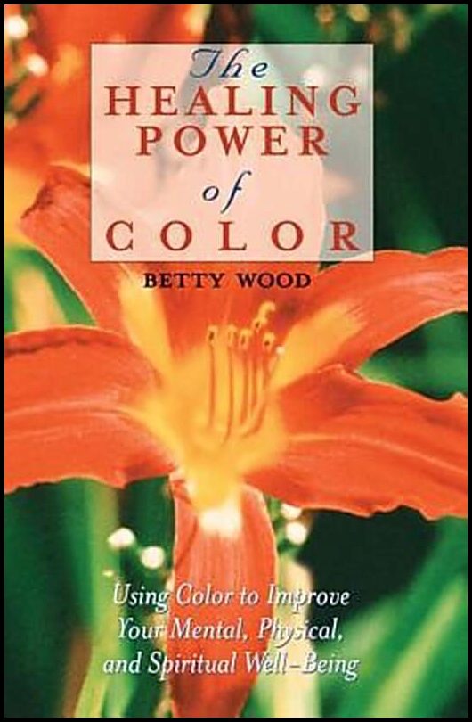 Wood, Betty | Healing Power Of Color : How To Use Color To Improve Your Men