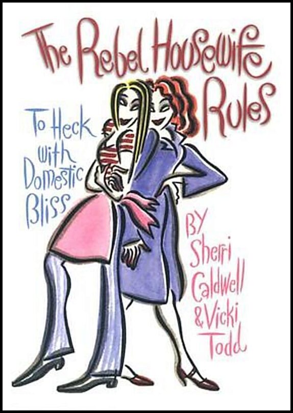 Caldwell, Sherri| Todd, Vicki | The Rebel Housewife Rules : To Heck with Domestic Bliss