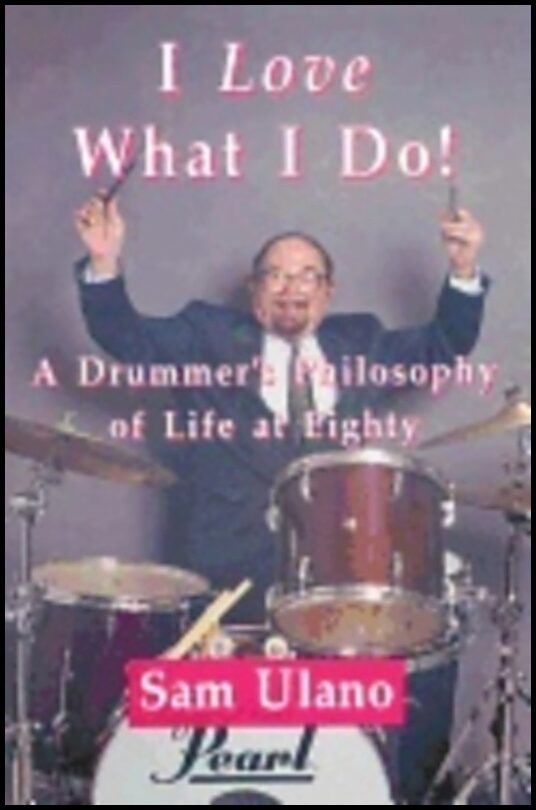 Sam Ulano | I Love What I Do! : A Drummers Philosophy of Life at Eighty