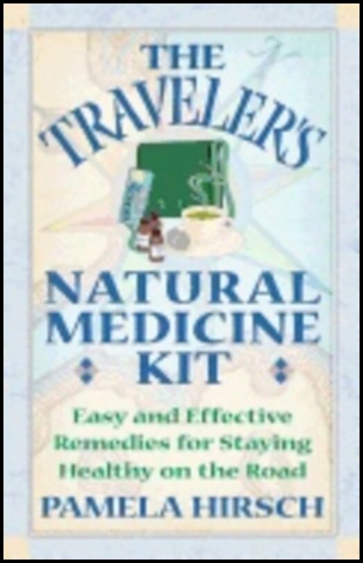 Pamela Hirsch | Travelers Natural Medicine Kit : Easy and Effective Remedies for Staying Healthy on the Road