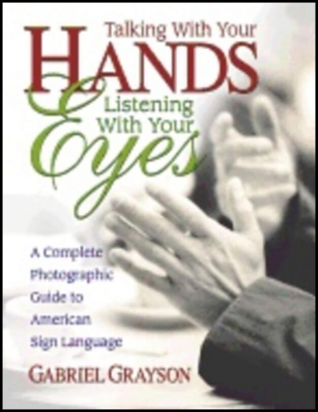 Gabriel Grayson | Talking With Your Hands Listening With Your Eyes : Complete Photographic Guide to American Sign Language