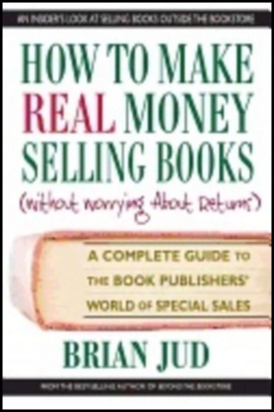 Brian Jud | How To Make Real Money Selling Books (Without Worrying About Returns) : A Complete Guide to the Book Publish...