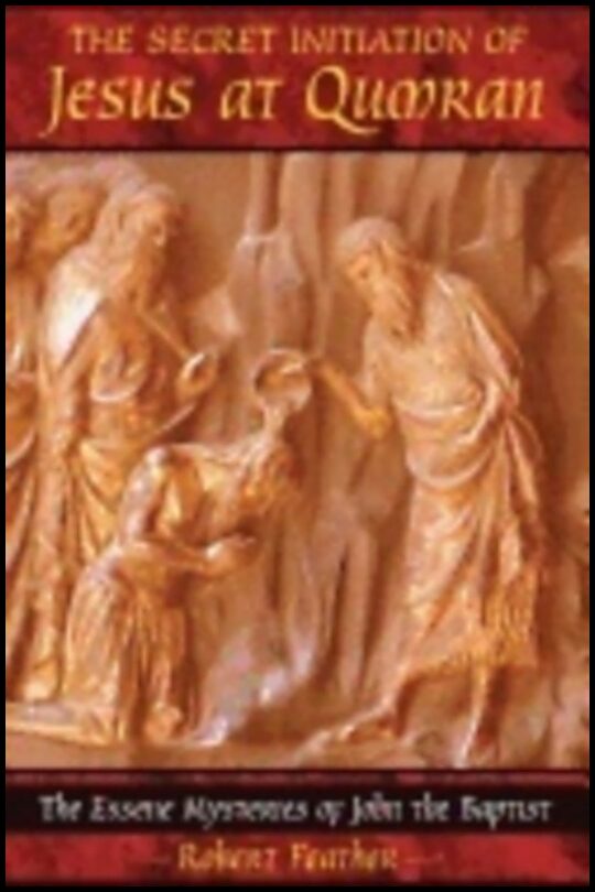 Robert Feather | Secret Initiation Of Jesus At Qumran : The Essene Mysteries of John the Baptist