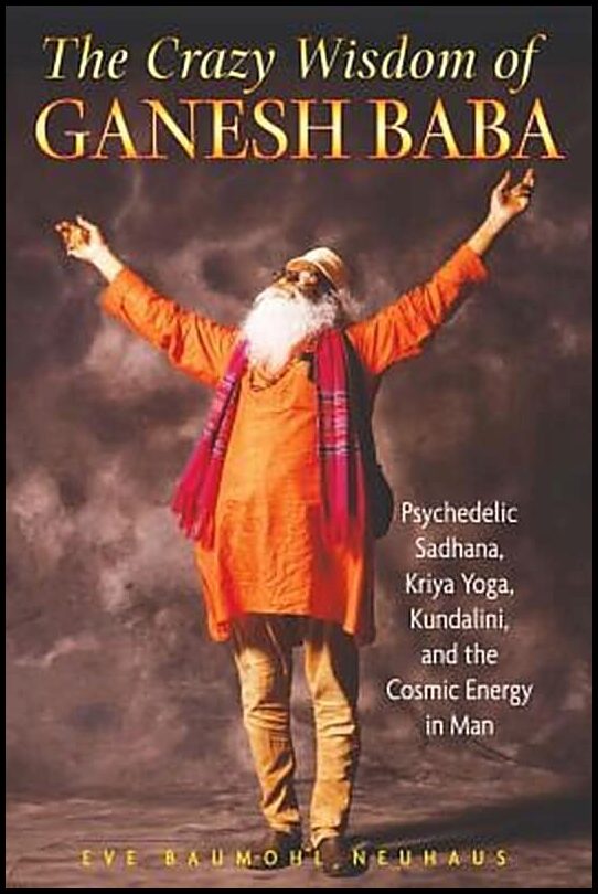Neuhaus Eve Baumohl | Crazy Wisdom Of Ganesh Baba : Psychedelic Sadhana, Kriya Yoga, Kundalini & The Cosmic Energy In Man