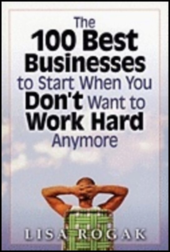 Lisa Rogak | 100 Best Businesses To Start When You Dont Want To Work Hard Anymore