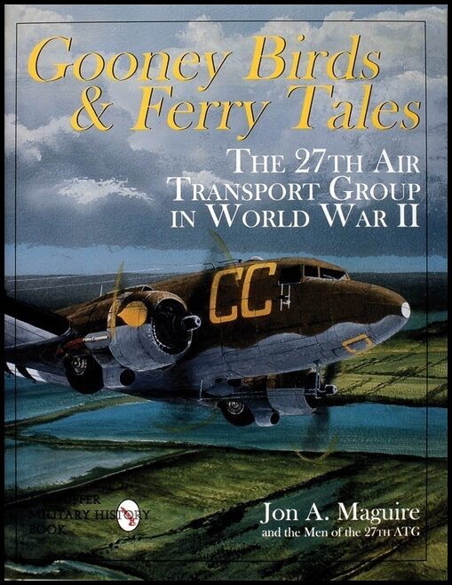 Maguire, Jon A. | Gooney birds and ferry tales : The 27th air transport group in world war ii