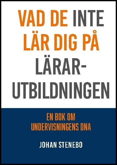 Stenebo, Johan | Vad de inte lär dig på Lärarutbildningen : En bok om Undervisningens DNA