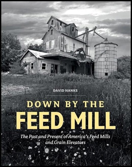 Hanks, David | Down by the feed mill : The past & present of americas feed mills & grain e