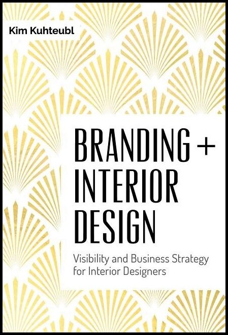 Kuhteubl, Kim | Branding interior design : Visibility & business strategy for interior desi