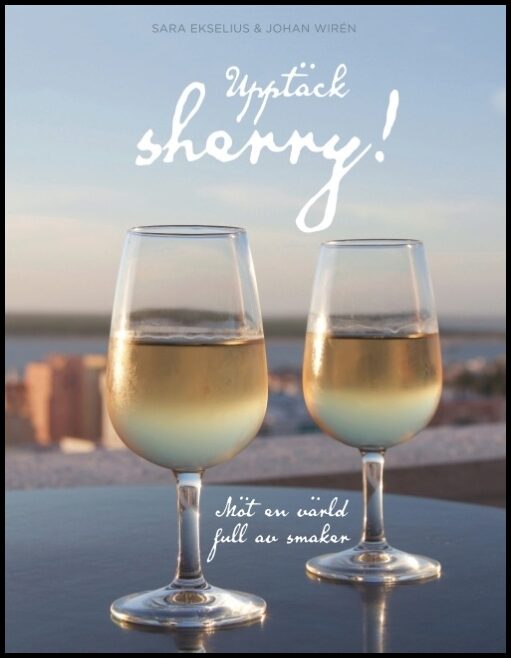 Ekselius, Sara| Wirén, Johan | Upptäck sherry! : Möt en värld full av smaker