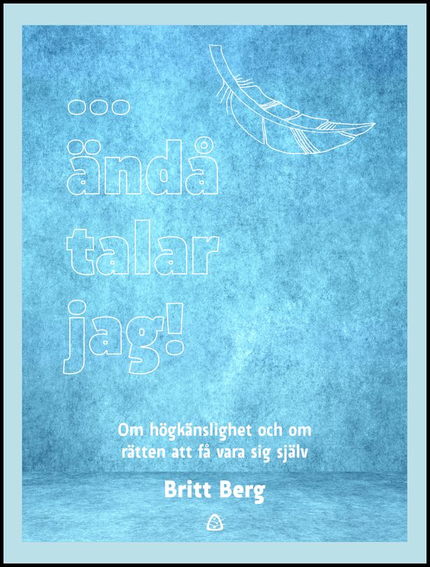 Berg, Britt | ... ändå talar jag! : om högkänslighet och om rätten att få vara sig själv : Om högkänslighet och om rätte...