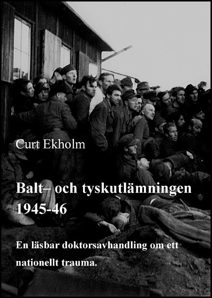 Ekholm, Curt | Balt- och tyskutlämningen 1945-46 : En läsbar doktorsavhandling om ett nationellt trauma