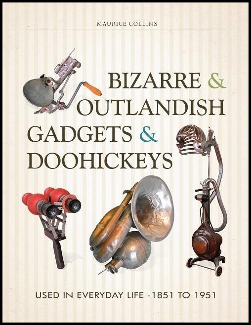 Collins, Maurice | Bizarre & outlandish gadgets & doohickeys : Used in everyday life-1851 to 1