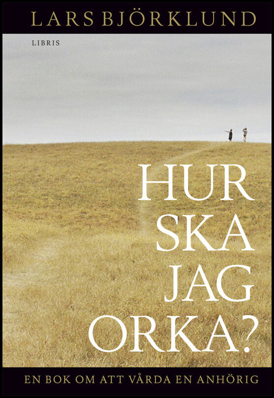 Björklund, Lars | Hur ska jag orka ? : En bok om att vårda en anhörig
