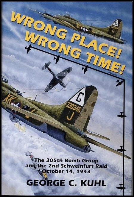 Kuhl, George C. | Wrong place, wrong time : The 305th bomb group & the 2nd schweinfurt raid