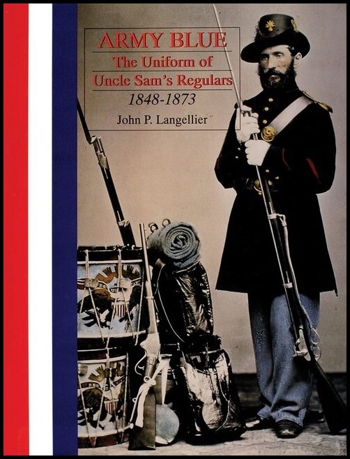 John P. Langellier | Army Blue : The Uniform of Uncle Sam’s Regulars 1848-1873