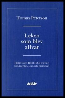 Peterson, Tomas | Leken som blev allvar : Halmstads bollklubb mellan folkrörelse, stat och ma : Halmstads bollklubb mell...
