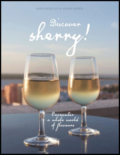 Ekselius, Sara| Wirén, Johan | Discover sherry! : Encounter a whole world of flavours