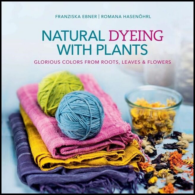 Hasenoehrl, Romana | Natural dyeing with plants : Glorious colors from roots, leaves & flowers