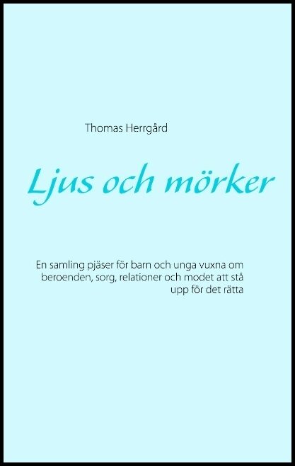 Herrgård, Thomas | Ljus och mörker : En samling pjäser för barn och unga vuxna om beroenden, sorg, relationer och modet ...