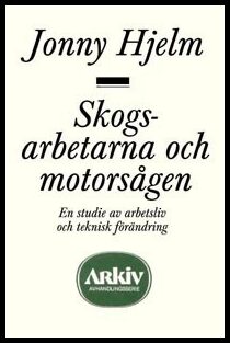 Hjelm, Jonny | Skogsarbetarna och motorsågen : en studie av arbetsliv och teknisk förändri : En studie av arbetsliv och ...
