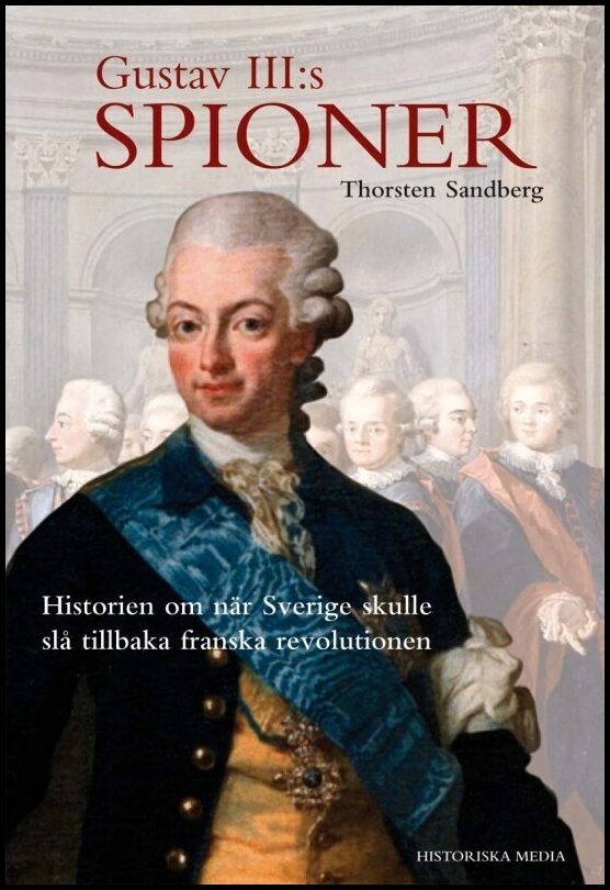 Sandberg, Thorsten | Gustav III:s spioner : Historien om när Sverige skulle slå tillbaka franska revolutionen