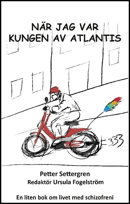 Settergren, Petter| Fogelström, Ursula | När jag var Kungen av Atlantis : En sann berättelse om en mycket sjuk människa ...