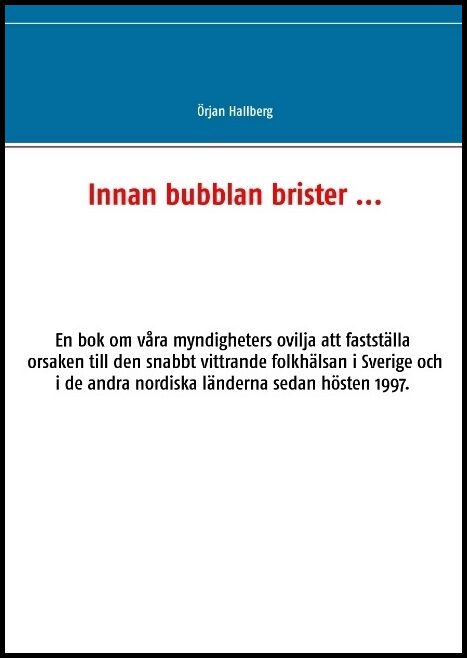 Hallberg, Örjan | Innan bubblan brister ... : En bok om våra myndigheters ovilja att fastställa orsaken till den snabbt ...