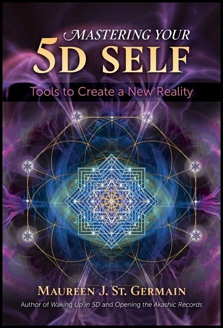Maureen J. St. Germain | Mastering Your 5d Self : Tools to Create a New Reality