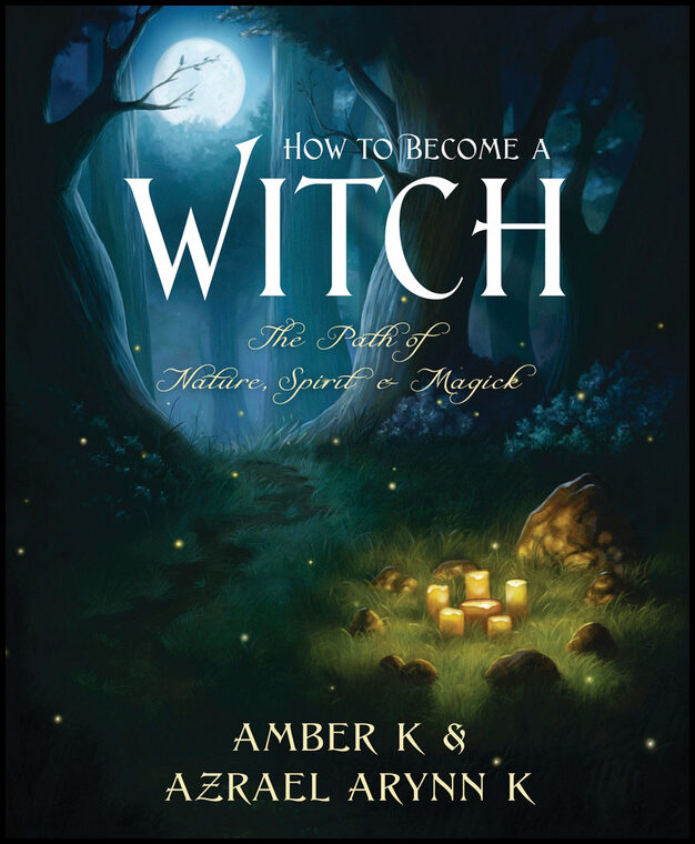 K, Azrael Arynn| K, Amber | How to Become a Witch: The Path of Nature, Spirit & Magick : The Path of Nature, Spirit & Ma...