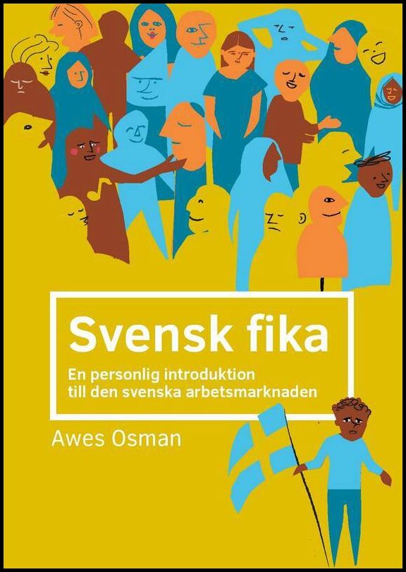 Osman, Awes A. | Svensk fika : En personlig introduktion till den svenska arbetsmarknaden.