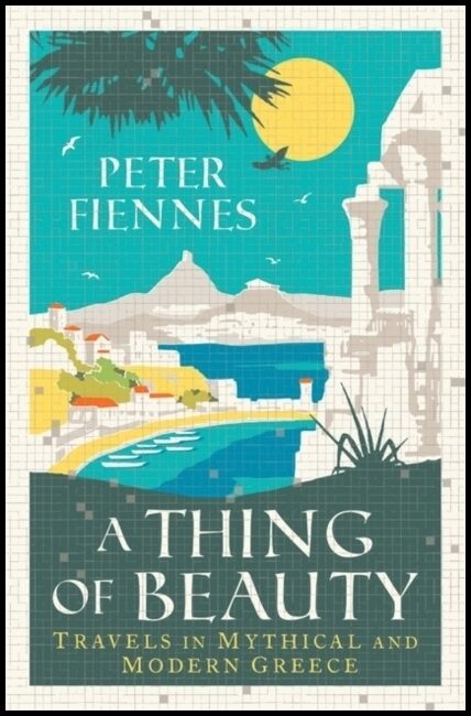 Fiennes, Peter | Thing of Beauty : Travels in Mythical and Modern Greece