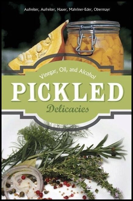 Obermayr, Anna | Pickled delicacies : In vinegar, oil, and alcohol