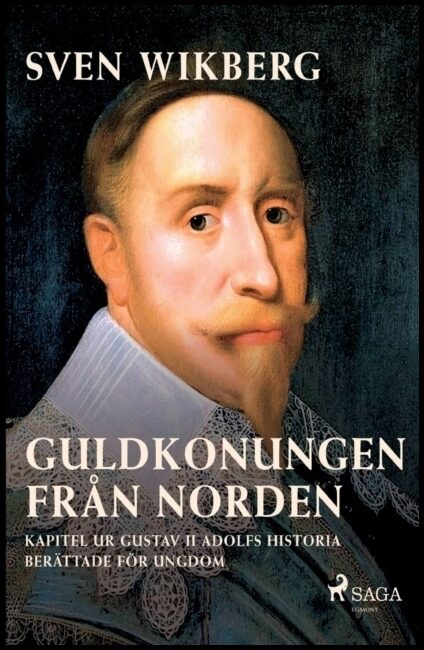 Wikberg, Sven | Guldkonungen från Norden : Kapitel ur Gustav II Adolfs historia berättade för ungdom