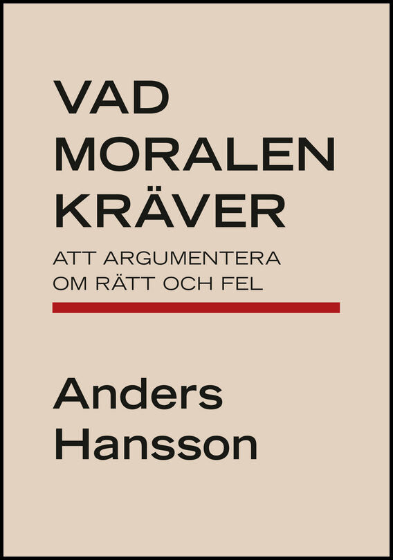Hansson, Anders | Vad moralen kräver : att argumentera om rätt och fel : Att argumentera om rätt och fel
